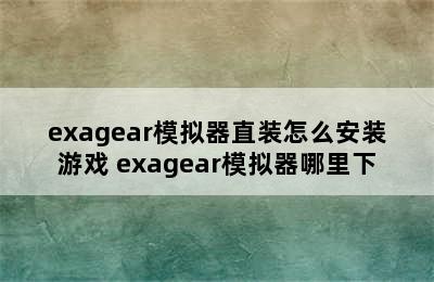 exagear模拟器直装怎么安装游戏 exagear模拟器哪里下